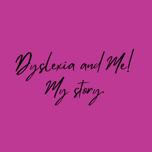 Dyslexia and me, my story